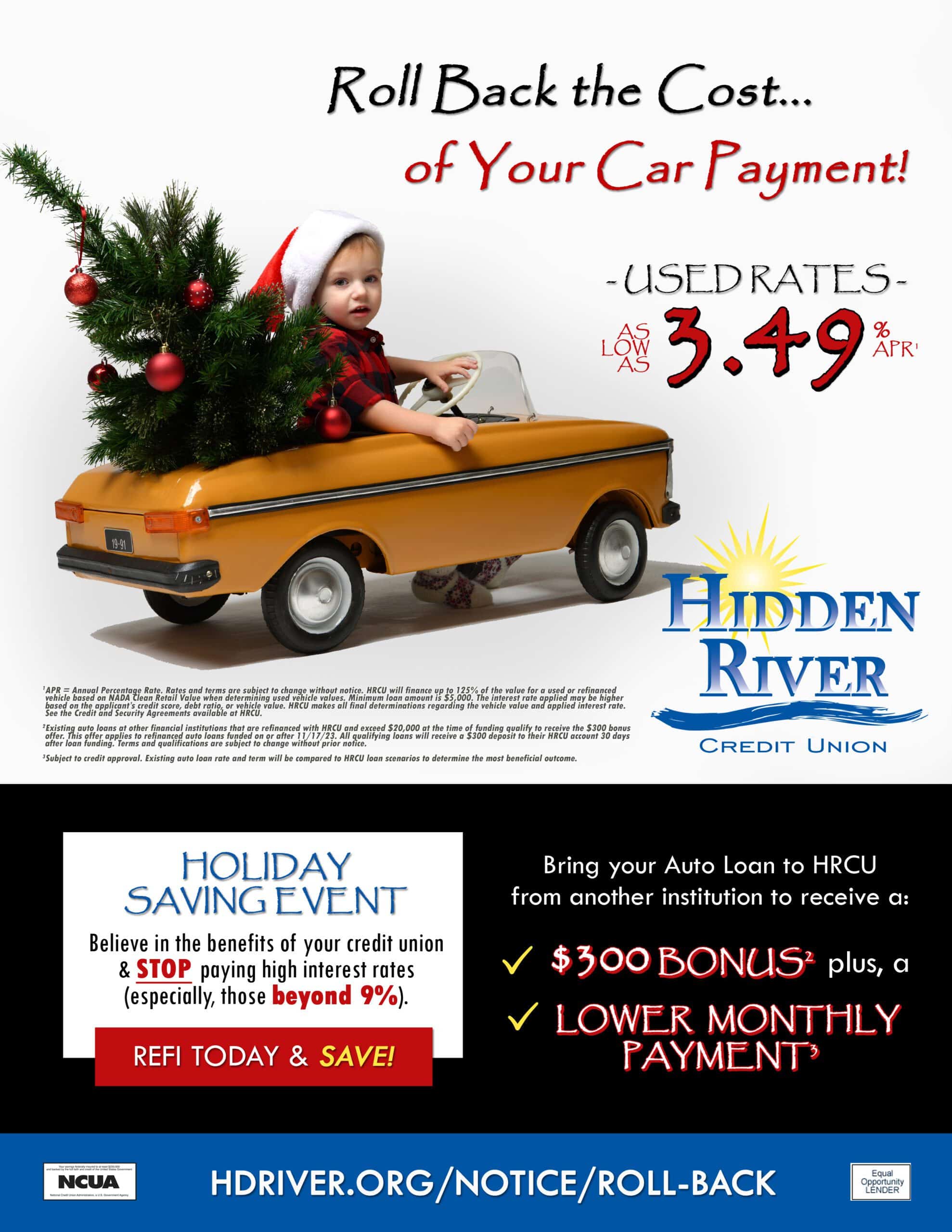 Young boy wearing a santa hat sitting in yellow car with a small Christmans tree with red balls. Red and black text " Roll Back the Cost000 of Your Car Payment! Used Rates as low as 3.49% APR." Additional text in blue, white, and black "Holiday Saving Event. Believe in the benefits of your credit union and STOP paying high interest rates (especially those beyond 9%). REFI TODAY & SAVE! Bring your Auto Loan to HRCU from another institution to receive a: $300 Bonus plus, a Lower Monthly Payment."